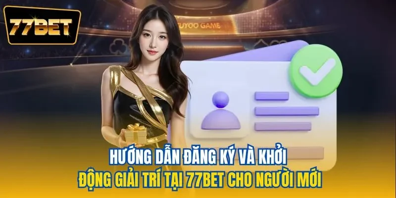 Hướng dẫn đăng ký và khởi động giải trí tại 77BET cho người mới